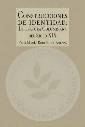 Construcciones De Identidad : Literatura Colombiana Del Siglo Xix, De Flor Maria Rodriguez-arenas., Vol. 1. Editorial Stockcero Academia, Tapa Blanda En Español