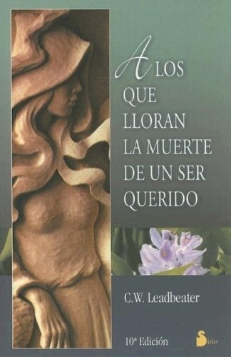 A Los Que Lloran La Muerte De Un Ser Querido - C. W. Leadbea