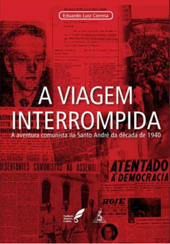 A Viagem Interrompida: A Aventura Comunista Na Santo André Da Década De 1940, De Correia, Eduardo Luiz. Editora Anita Garibaldi, Capa Mole Em Português