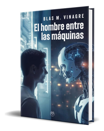 Libro El Hombre Entre Las Máquinas Blas M. Vinagre Original, De Blas M. Vinagre. Editorial Amarante, Tapa Blanda En Español, 2023