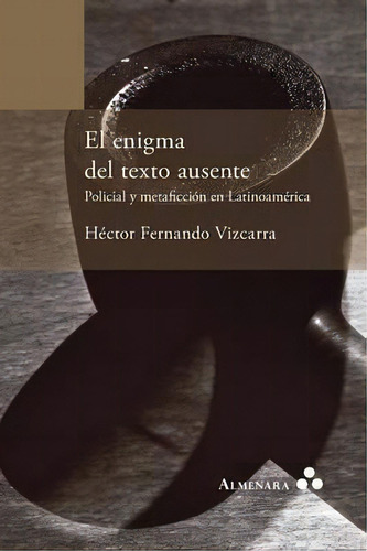 El Enigma Del Texto Ausente. Policial Y Metaficci N En Latinoam Rica: Policial Y Metaficción En Latinoamérica, De Hã©ctor Fernando Vizcarra., Vol. 1. Editorial Almenara, Tapa Blanda En Español