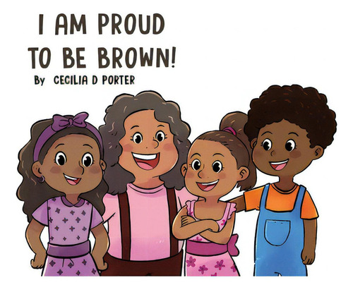 I Am Proud To Be Brown!, De Porter, Cecilia D.., Vol. 1. Editorial Bookbaby, Tapa Dura En Inglés
