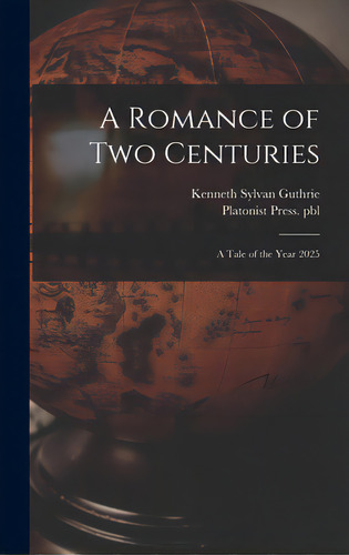 A Romance Of Two Centuries: A Tale Of The Year 2025, De Guthrie, Kenneth Sylvan 1871-1940. Editorial Legare Street Pr, Tapa Dura En Inglés