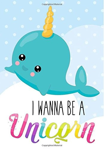 Unicorn Narwhal Notebook ~ I Wanna Be A Unicorn Inspirationa