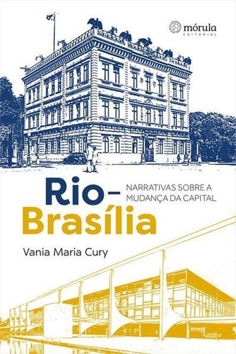 Rio-brasilia: Narrativas Sobre A Mudança Da Capital - 1ªed.(2022), De Vania Maria Cury. Editora Mórula Editorial, Capa Mole, Edição 1 Em Português, 2022