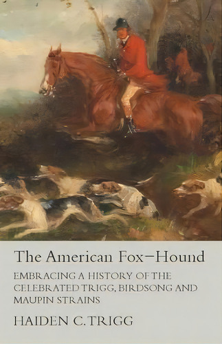 The American Fox-hound - Embracing A History Of The Celebrated Trigg, Birdsong And Maupin Strains, De Haiden C Trigg. Editorial Read Country Books, Tapa Blanda En Inglés