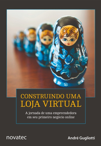 Construindo Uma Loja Virtual: A Jornada De Uma Empreendedora Em Seu Primeiro Negócio Online, De André Gugliotti. Novatec Editora, Capa Mole, Edição 1 Em Português, 2016