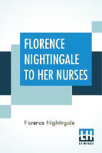 Florence Nightingale To Her Nurses : A Selection From Miss Nightingale's Addresses Edited, With P..., De Florence Nightingale., Vol. 1. Editorial Lector House, Tapa Blanda En Inglés