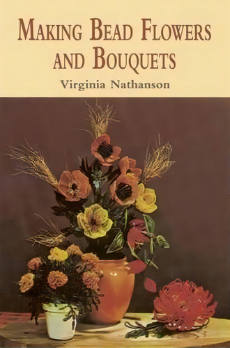 Making Bead Flowers And Bouquets, De Virginia Nathanson. Editorial Dover Publications Inc, Tapa Blanda En Inglés