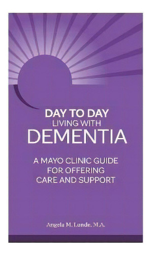 Day To Day: Living With Dementia : A Mayo Clinic Guide For Offering Care And Support, De Angela M. Lunde. Editorial Mayo Clinic Press, Tapa Blanda En Inglés