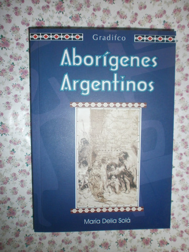 Aborígenes Argentinos - María Delia Solá Ed. Gradifco
