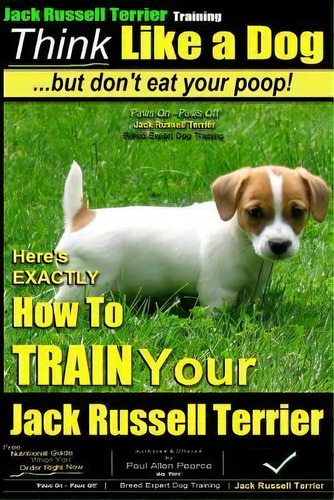 Jack Russell Terrier Training, Think Like A Dog, But Don't Eat Your Poop! : Here's Exactly How To..., De Paul Allen Pearce. Editorial Createspace Independent Publishing Platform, Tapa Blanda En Inglés