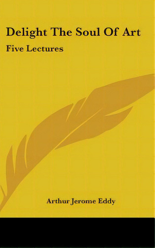 Delight The Soul Of Art: Five Lectures, De Eddy, Arthur Jerome. Editorial Kessinger Pub Llc, Tapa Dura En Inglés
