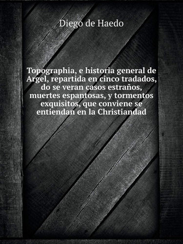 Topographia, E Historia General De Argel, Repartida En Cinco
