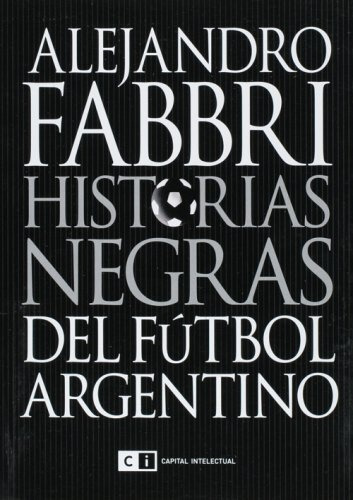 Historias Negras Del Fútbol Argentino.. - Alejandro Fabbri