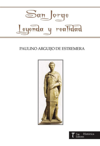 San Jorge Leyenda Y Realidad, De Arguijo De Estremera , Paulino.., Vol. 1.0. Editorial Tau Editores, Tapa Blanda, Edición 1.0 En Español, 2016