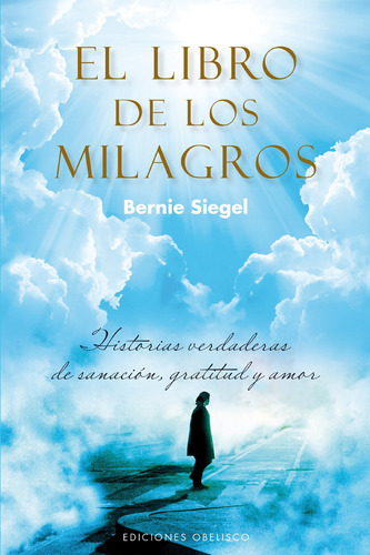 El libro de los milagros: Historias verdaderas de sanación, gratitud y amor, de Siegel, Bernie S.. Editorial Ediciones Obelisco, tapa blanda en español, 2013