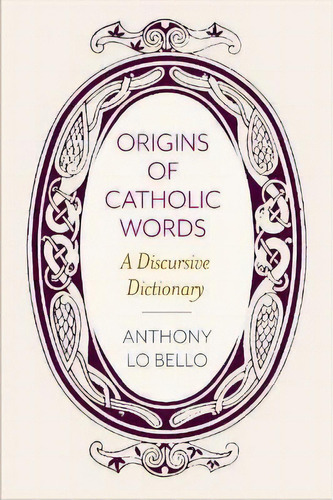 Origins Of Catholic Words : A Discursive Dictionary, De Anthony Lo Bello. Editorial The Catholic University Of America Press, Tapa Blanda En Inglés