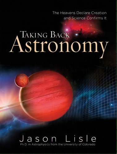 Taking Back Astronomy : The Heavens Declare Creation and Science Confirms It, de Dr Jason Lisle. Editorial Master Books, tapa dura en inglés