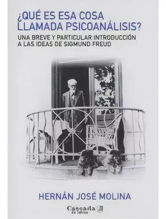 Que Es Esa Cosa Llamada Psicoanalisis Una Breve Y Particula, De Hernan Jose Molina. Editorial Cascada De Letras En Español