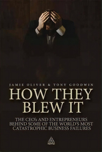 How They Blew It : The Ceos And Entrepreneurs Behind Some Of The World's Most Catastrophic Busine..., De Jamie Oliver. Editorial Kogan Page Ltd, Tapa Blanda En Inglés