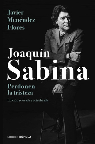 JOAQUIN SABINA: PERDONEN LA TRISTEZA: Edición revisada y atualizada, de JAVIER MENENDEZ FLORES., vol. 1.0. Editorial Cúpula, tapa dura, edición 1.0 en español, 2018