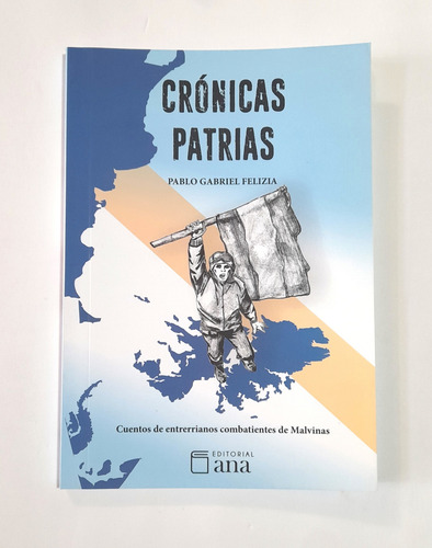 Pablo Felizia Crónicas Patrias - Entrerrianos En Malvinas