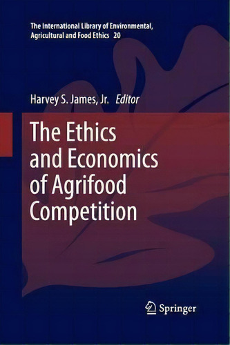 The Ethics And Economics Of Agrifood Competition, De James Harvey. Editorial Springer, Tapa Blanda En Inglés