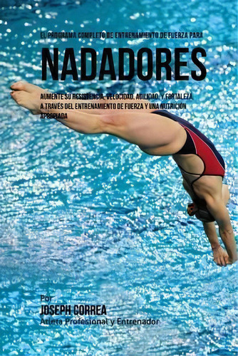 El Programa Completo De Entrenamiento De Fuerza Para Nadadores, De Correa (atleta Profesional Y Entrenador). Editorial Createspace Independent Publishing Platform, Tapa Blanda En Español