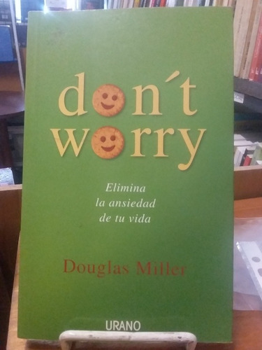 Don't  Worry. Elimina La Ansiedad De Tu Vida. Douglas Miller