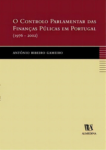 O Controlo Parlamentar Das Finanças Públicas Em Portugal (1976-2002), De Gameiro Ribeiro. Editora Almedina Em Português