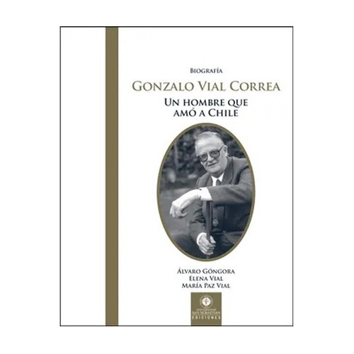 Biografia Gonzalo Vial Correa. Un Hombre Que Amo A Chile