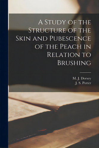 A Study Of The Structure Of The Skin And Pubescence Of The Peach In Relation To Brushing, De Dorsey, M. J. (maxwell Jay) 1880-. Editorial Hassell Street Pr, Tapa Blanda En Inglés