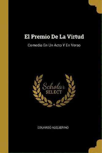 El Premio De La Virtud : Comedia En Un Acto Y En Verso, De Eduardo Asquerino. En Español