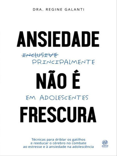 Ansiedade Não É Frescura - Principalmente Em Adolescentes, De Galanti, Regine. Editora Astral Cultural, Capa Mole Em Português