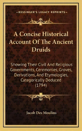 A Concise Historical Account Of The Ancient Druids : Showing Their Civil And Religious Government..., De Jacob Des Moulins. Editorial Kessinger Publishing, Tapa Dura En Inglés