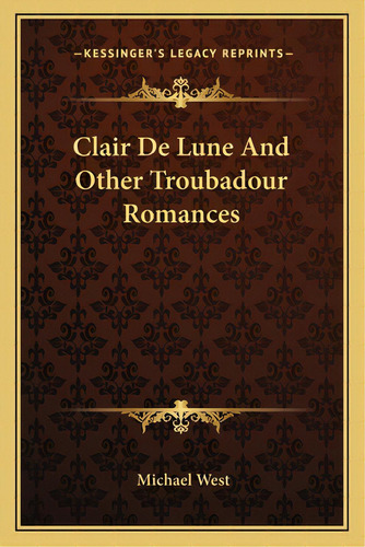 Clair De Lune And Other Troubadour Romances, De West, Michael. Editorial Kessinger Pub Llc, Tapa Blanda En Inglés
