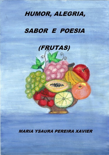 Humor, Alegria, Sabor E Poesia (frutas), De Maria Ysaura Pereira Xavier. Série Não Aplicável, Vol. 1. Editora Clube De Autores, Capa Mole, Edição 1 Em Português, 2019