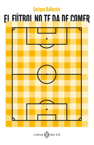 El Fútbol Te Ds De Comer - Ballester, Enrique