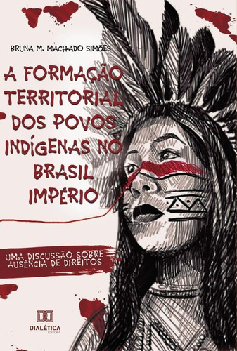 A Formação Territorial Dos Povos Indígenas No Brasil Império, De Bruna Monique Machado Simoes. Editorial Dialética, Tapa Blanda En Portugués, 2021