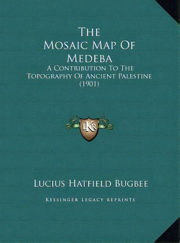 The Mosaic Map Of Medeba : A Contribution To The Topography Of Ancient Palestine (1901), De Lucius Hatfield Bugbee. Editorial Kessinger Publishing, Tapa Dura En Inglés
