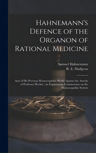 Hahnemann's Defence Of The Organon Of Rational Medicine: And Of His Previous Homoeopathic Works A..., De Hahnemann, Samuel 1755-1843. Editorial Legare Street Pr, Tapa Dura En Inglés