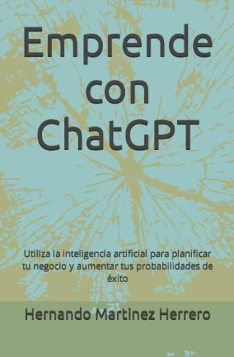 Libro: Emprende Con Chatgpt: Utiliza La Artificial Para Plan