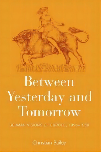 Between Yesterday And Tomorrow : German Visions Of Europe, 1926-1950, De Christian Bailey. Editorial Berghahn Books, Tapa Blanda En Inglés