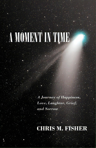 A Moment In Time: A Journey Of Happiness, Love, Laughter, Grief, And Sorrow, De Fisher, Chris M.. Editorial Outskirts Pr, Tapa Blanda En Inglés