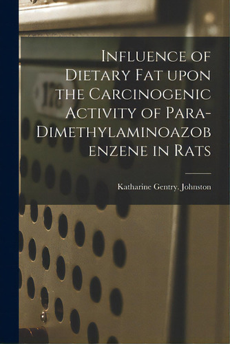 Influence Of Dietary Fat Upon The Carcinogenic Activity Of Para-dimethylaminoazobenzene In Rats, De Johnston, Katharine Gentry. Editorial Hassell Street Pr, Tapa Blanda En Inglés
