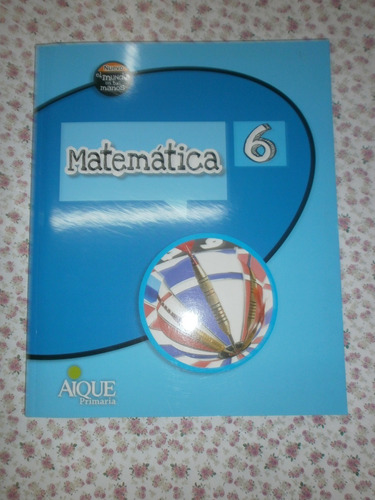 Matemática 6 Aique Nuevo El Mundo En Tus Manos Nuevo!