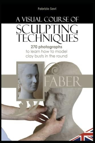 A Visual Course Of Sculpting Techniques: 270 Photographs To Learn How To Model Clay Busts In The Round, De Savi, Fabrizio. Editorial Independently Published, Tapa Blanda En Inglés