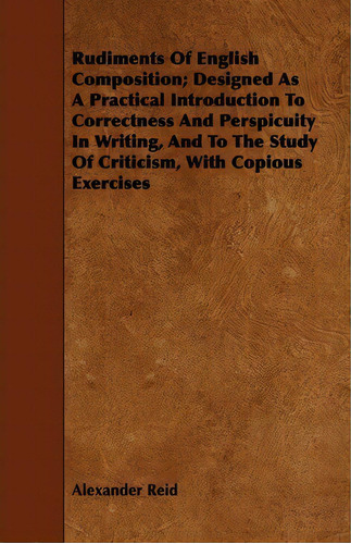 Rudiments Of English Composition; Designed As A Practical Introduction To Correctness And Perspic..., De Alexander Reid. Editorial Read Books, Tapa Blanda En Inglés