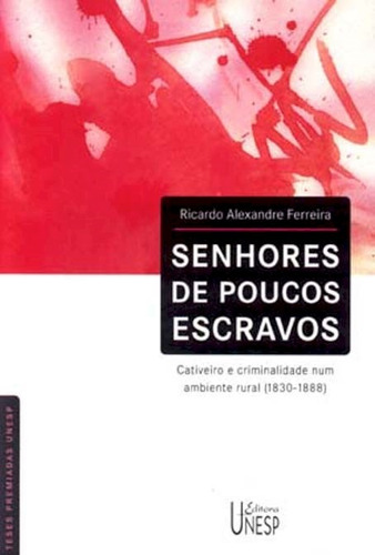 Senhores de poucos escravos: Cativeiro e criminalidade num ambiente rural (1830-1888), de Ferreira, Ricardo Alexandre. Editorial Fundação Editora da Unesp, capa mole em português, 2005